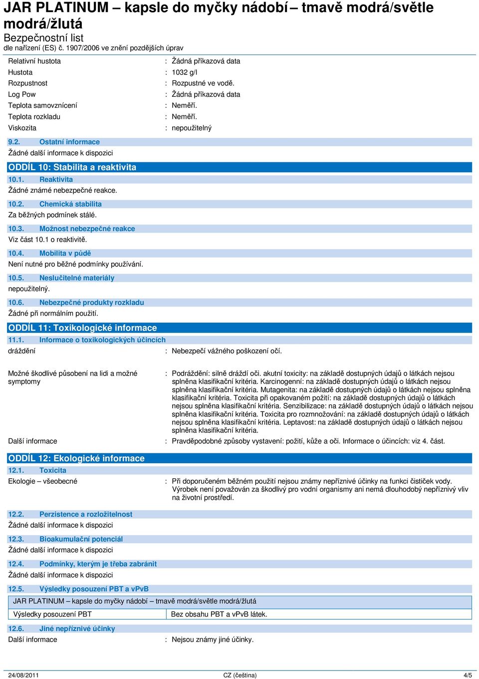 Neslučitelné materiály. 10.6. Nebezpečné produkty rozkladu Žádné při normálním použití. ODDÍL 11: Toxikologické informace 11.1. Informace o toxikologických účincích dráždění : Nebezpečí vážného poškození očí.