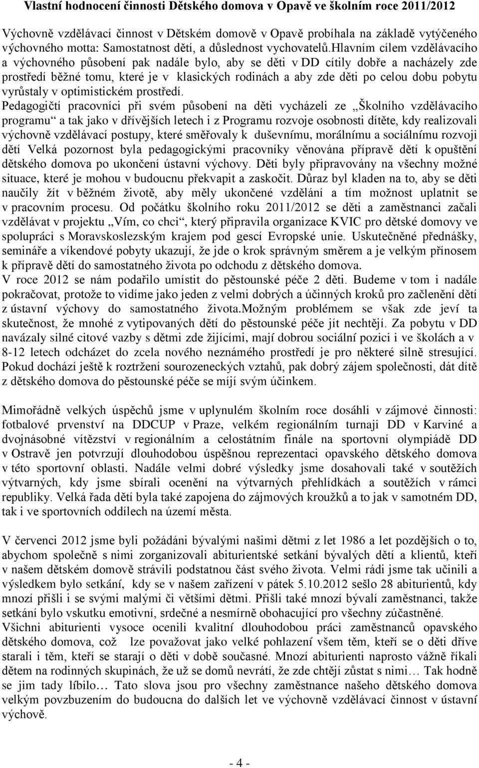 hlavním cílem vzdělávacího a výchovného působení pak nadále bylo, aby se děti v DD cítily dobře a nacházely zde prostředí běžné tomu, které je v klasických rodinách a aby zde děti po celou dobu