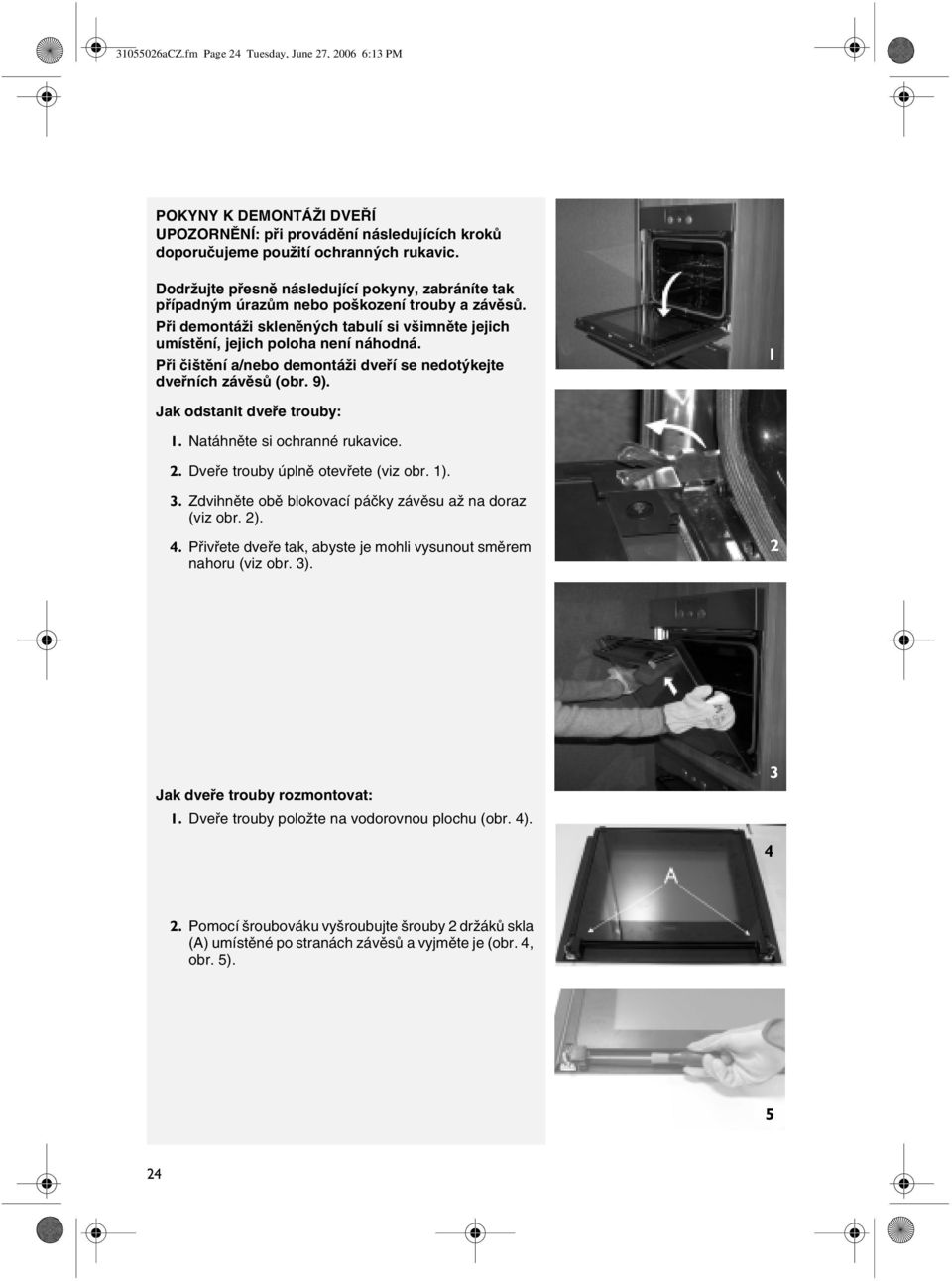Při čištění a/nebo demontáži dveří se nedotýkejte dveřních závěsů (obr. 9). 1 Jak odstanit dveře trouby: 1. Natáhněte si ochranné rukavice. 2. Dveře trouby úplně otevřete (viz obr. 1). 3.