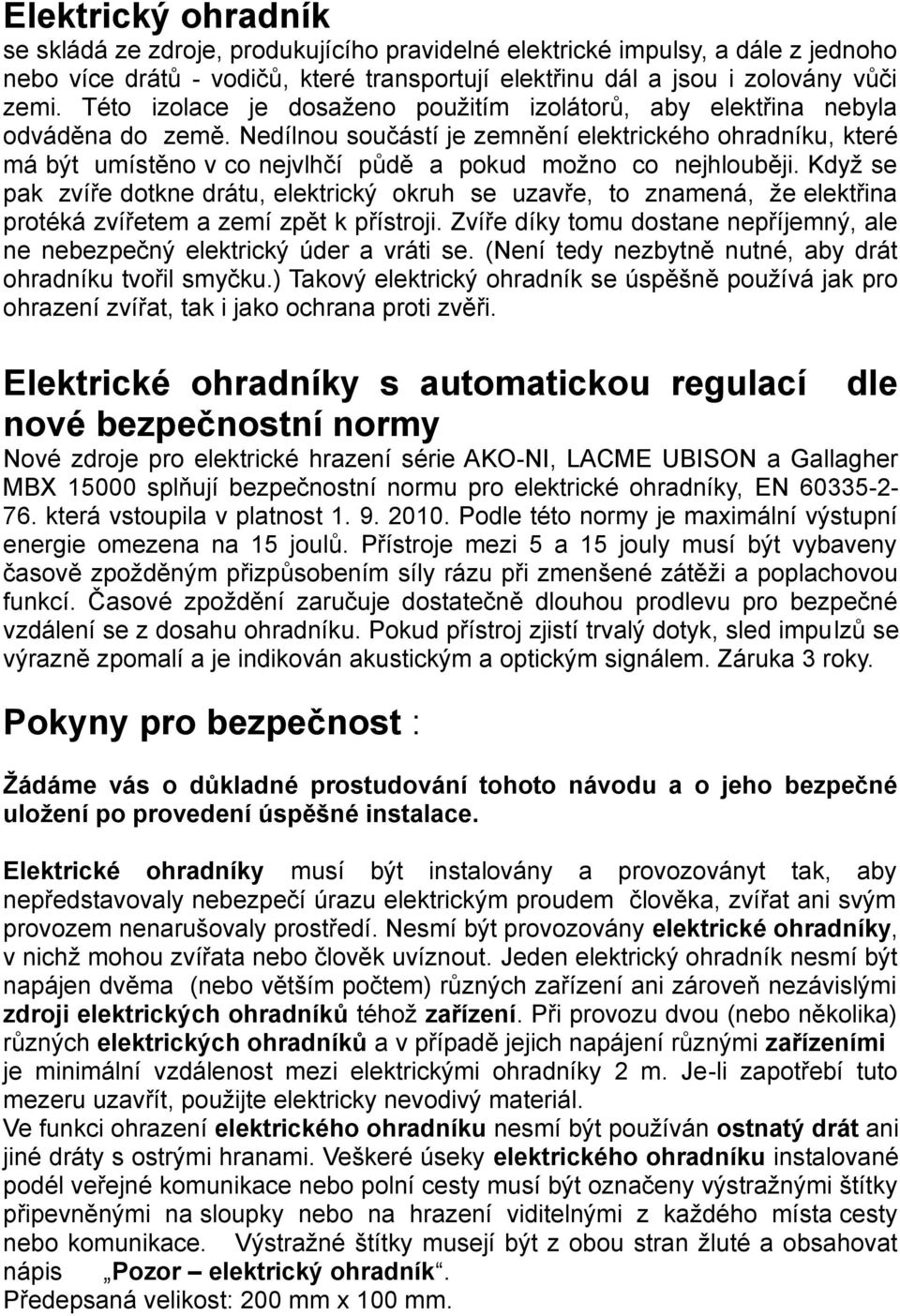 Nedílnou součástí je zemnění elektrického ohradníku, které má být umístěno v co nejvlhčí půdě a pokud možno co nejhlouběji.