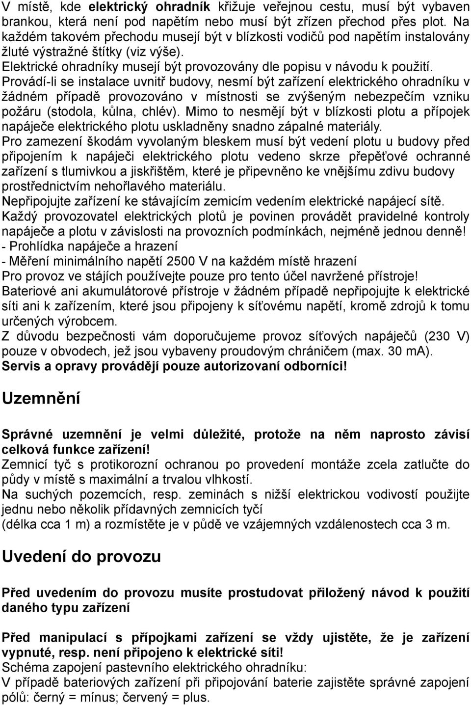 Provádí-li se instalace uvnitř budovy, nesmí být zařízení elektrického ohradníku v žádném případě provozováno v místnosti se zvýšeným nebezpečím vzniku požáru (stodola, kůlna, chlév).