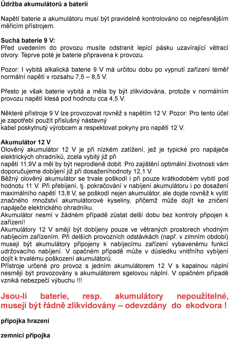 Pozor: I vybitá alkalická baterie 9 V má určitou dobu po vypnutí zařízení téměř normální napětí v rozsahu 7,5 8,5 V.