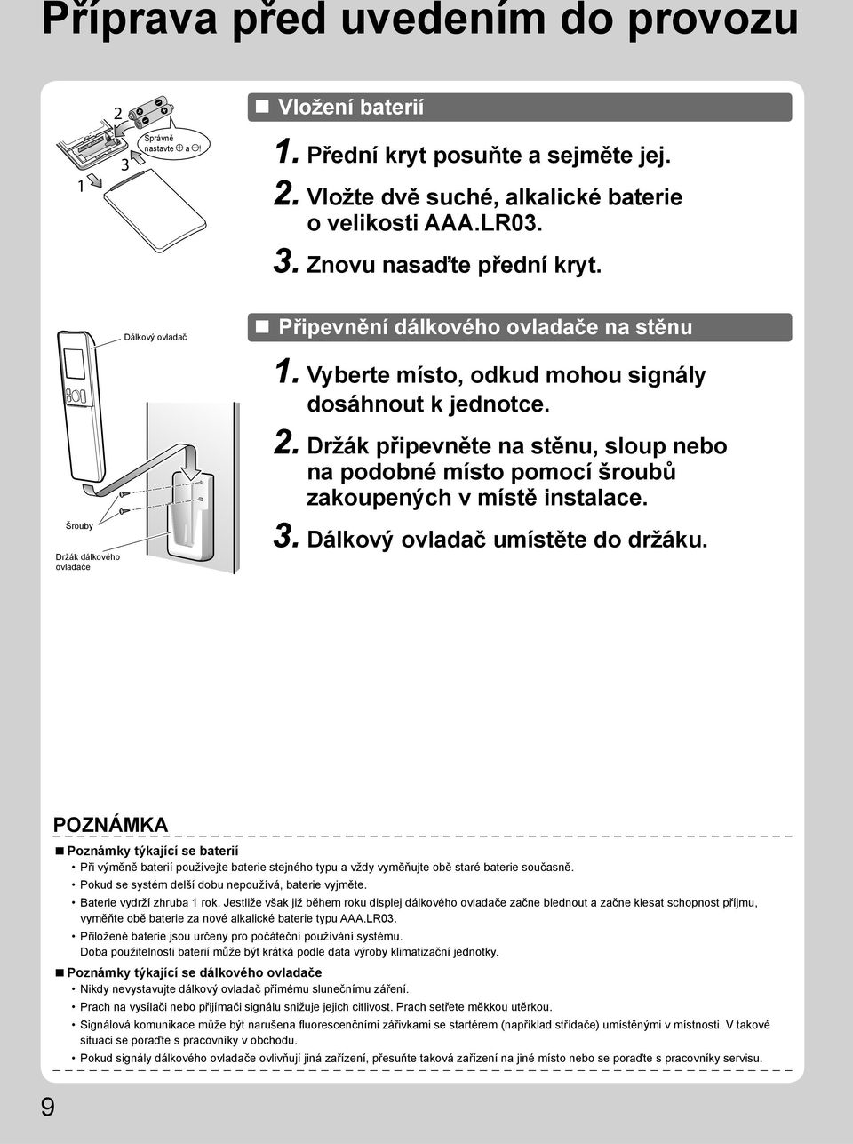 Držák připevněte na stěnu, sloup nebo na podobné místo pomocí šroubů zakoupených v místě instalace. 3. Dálkový ovladač umístěte do držáku.