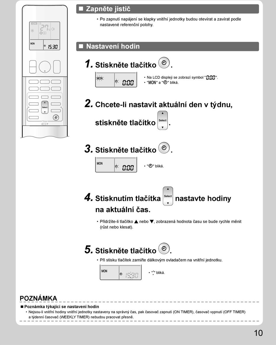 Přidržíte-li tlačítko nebo, zobrazená hodnota času se bude rychle měnit (růst nebo klesat). 5. Stiskněte tlačítko. Při stisku tlačítek zamiřte dálkovým ovladačem na vnitřní jednotku. " " bliká.