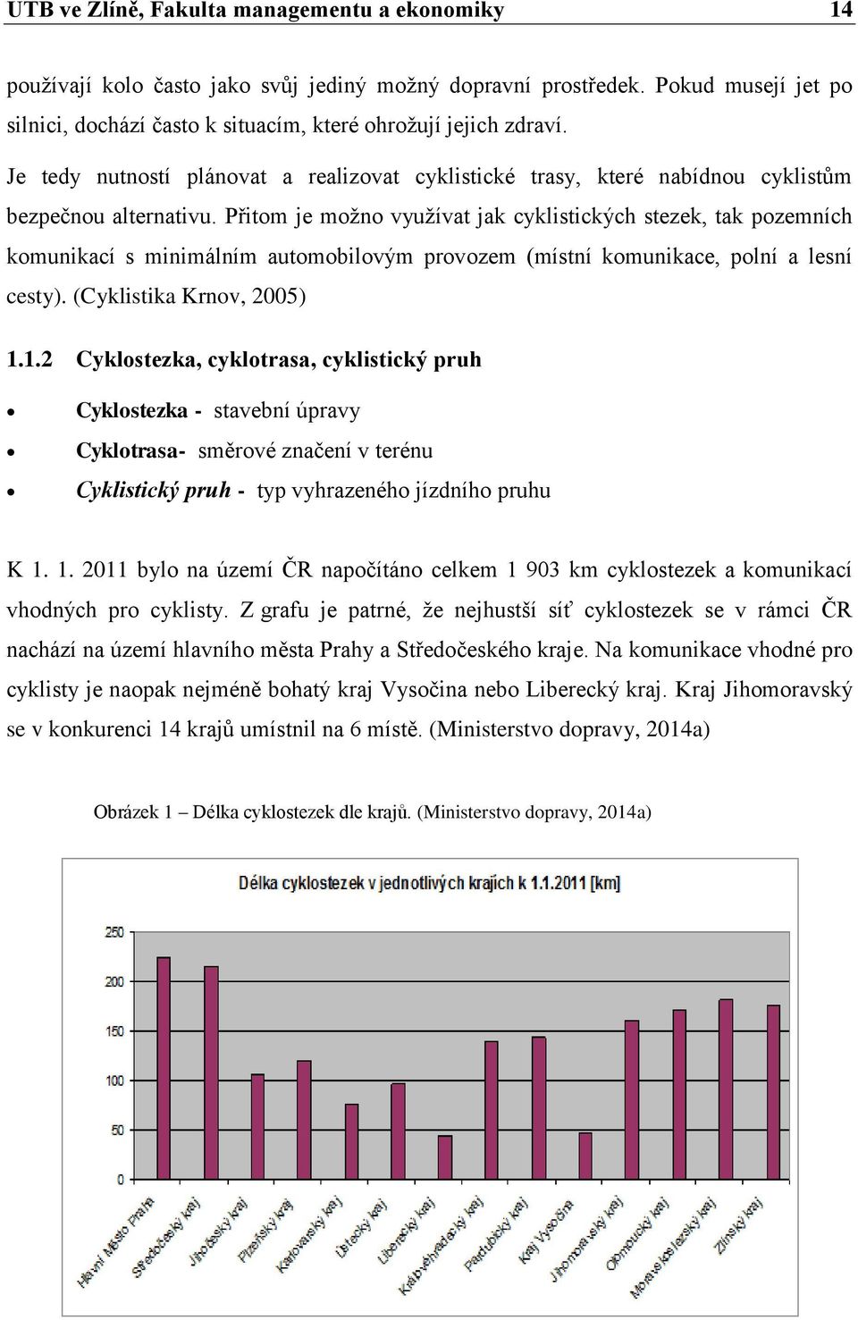 Přitom je možno využívat jak cyklistických stezek, tak pozemních komunikací s minimálním automobilovým provozem (místní komunikace, polní a lesní cesty). (Cyklistika Krnov, 2005) 1.