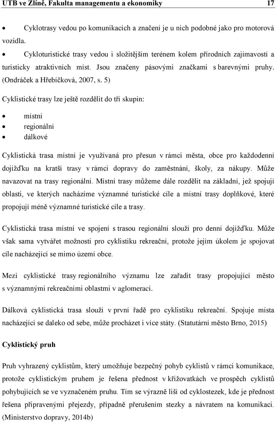 5) Cyklistické trasy lze ještě rozdělit do tří skupin: místní regionální dálkové Cyklistická trasa místní je využívaná pro přesun v rámci města, obce pro každodenní dojížďku na kratší trasy v rámci