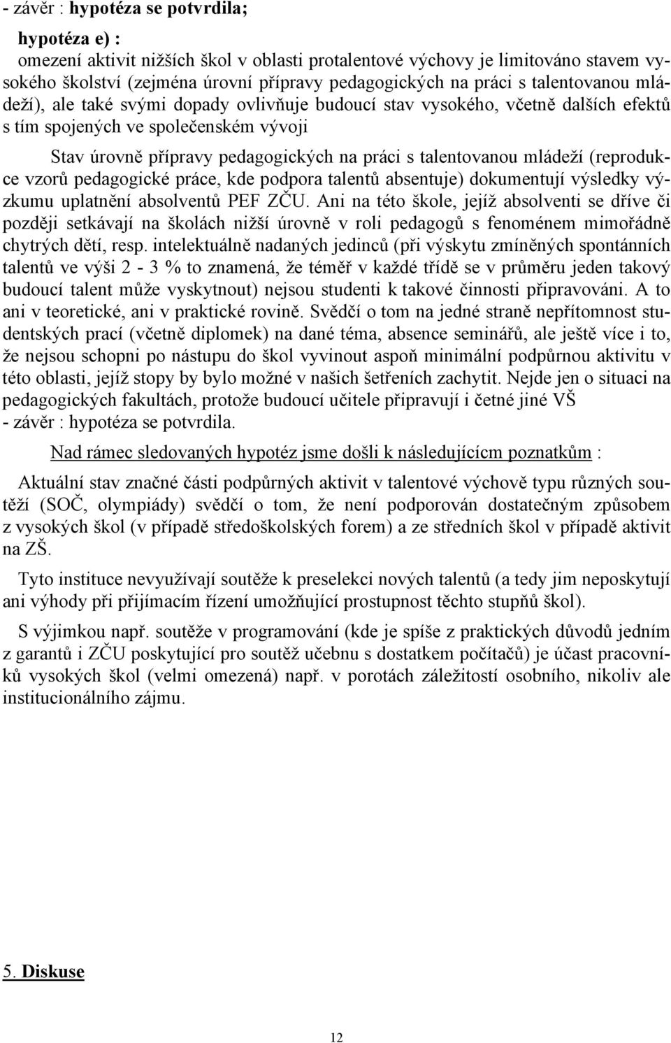 mládeží (reprodukce vzorů pedagogické práce, kde podpora talentů absentuje) dokumentují výsledky výzkumu uplatnění absolventů PEF ZČU.