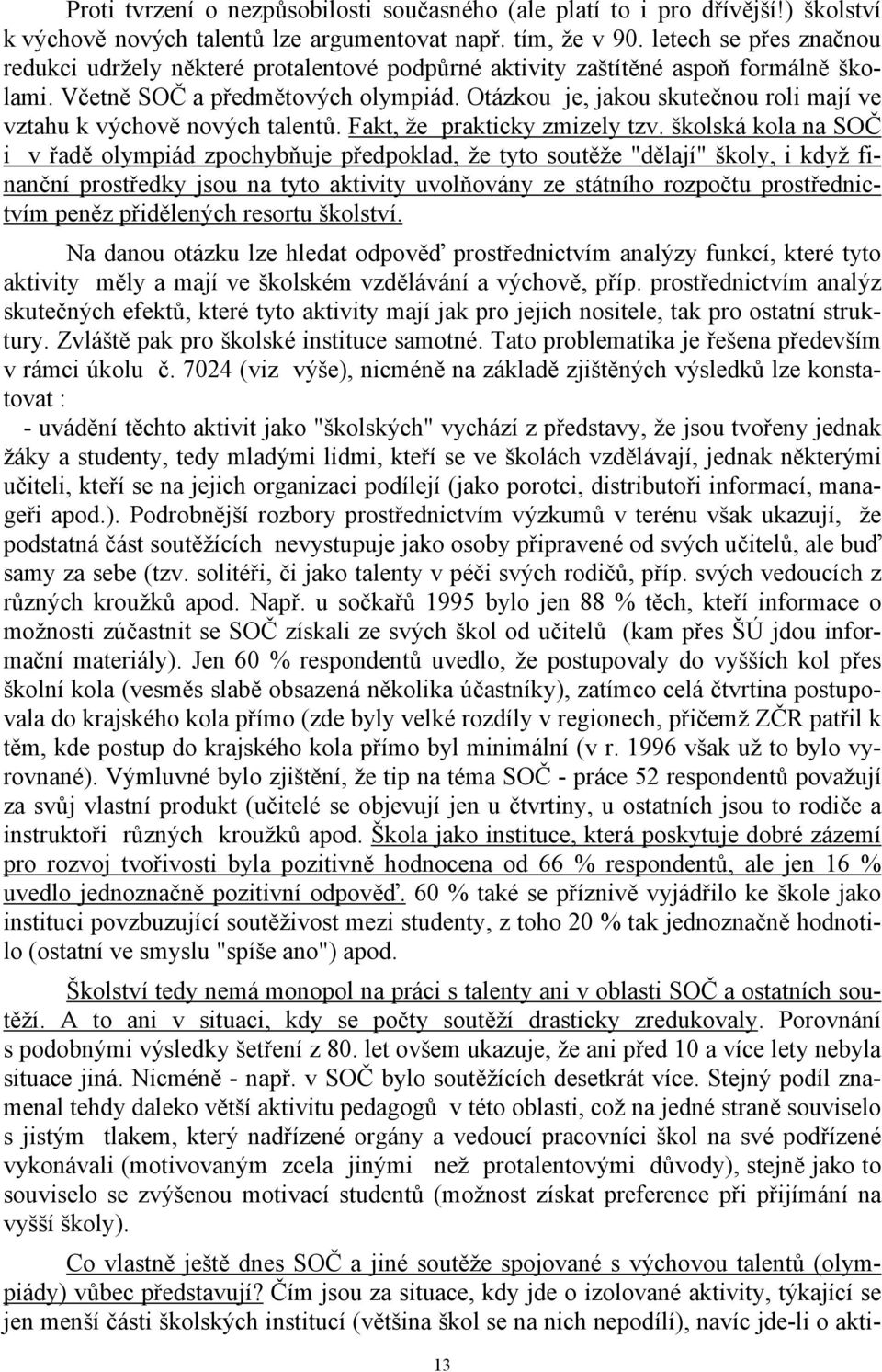 Otázkou je, jakou skutečnou roli mají ve vztahu k výchově nových talentů. Fakt, že prakticky zmizely tzv.