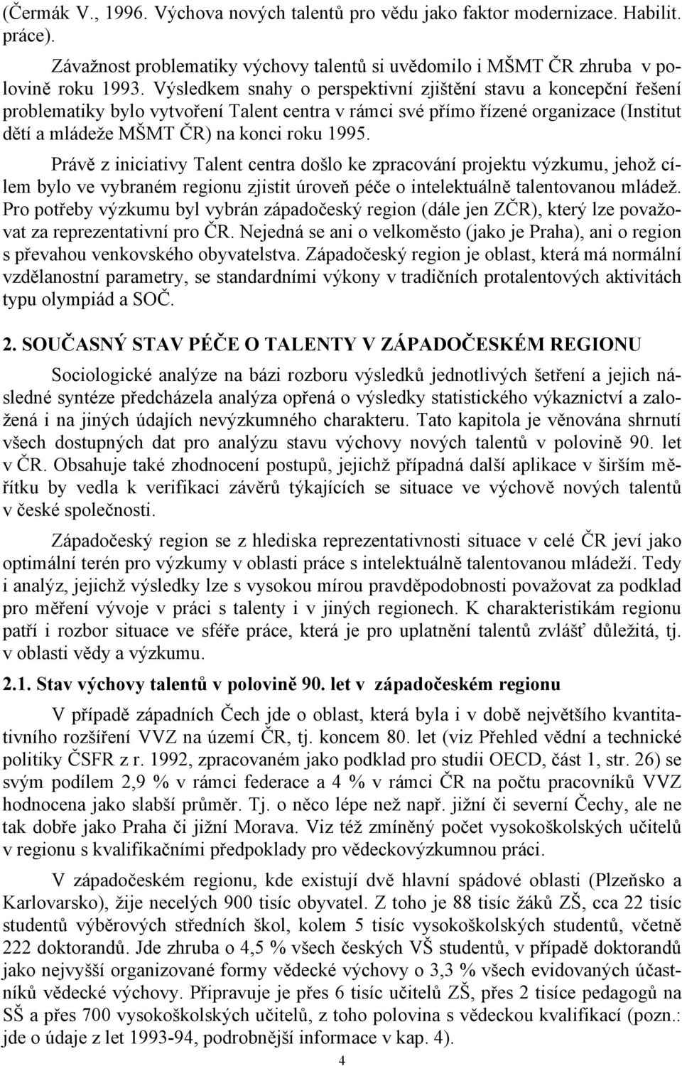 Právě z iniciativy Talent centra došlo ke zpracování projektu výzkumu, jehož cílem bylo ve vybraném regionu zjistit úroveň péče o intelektuálně talentovanou mládež.