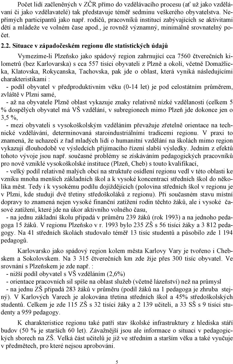 2. Situace v západočeském regionu dle statistických údajů Vymezíme-li Plzeňsko jako spádový region zahrnující cca 7560 čtverečních kilometrů (bez Karlovarska) s cca 557 tisíci obyvateli z Plzně a