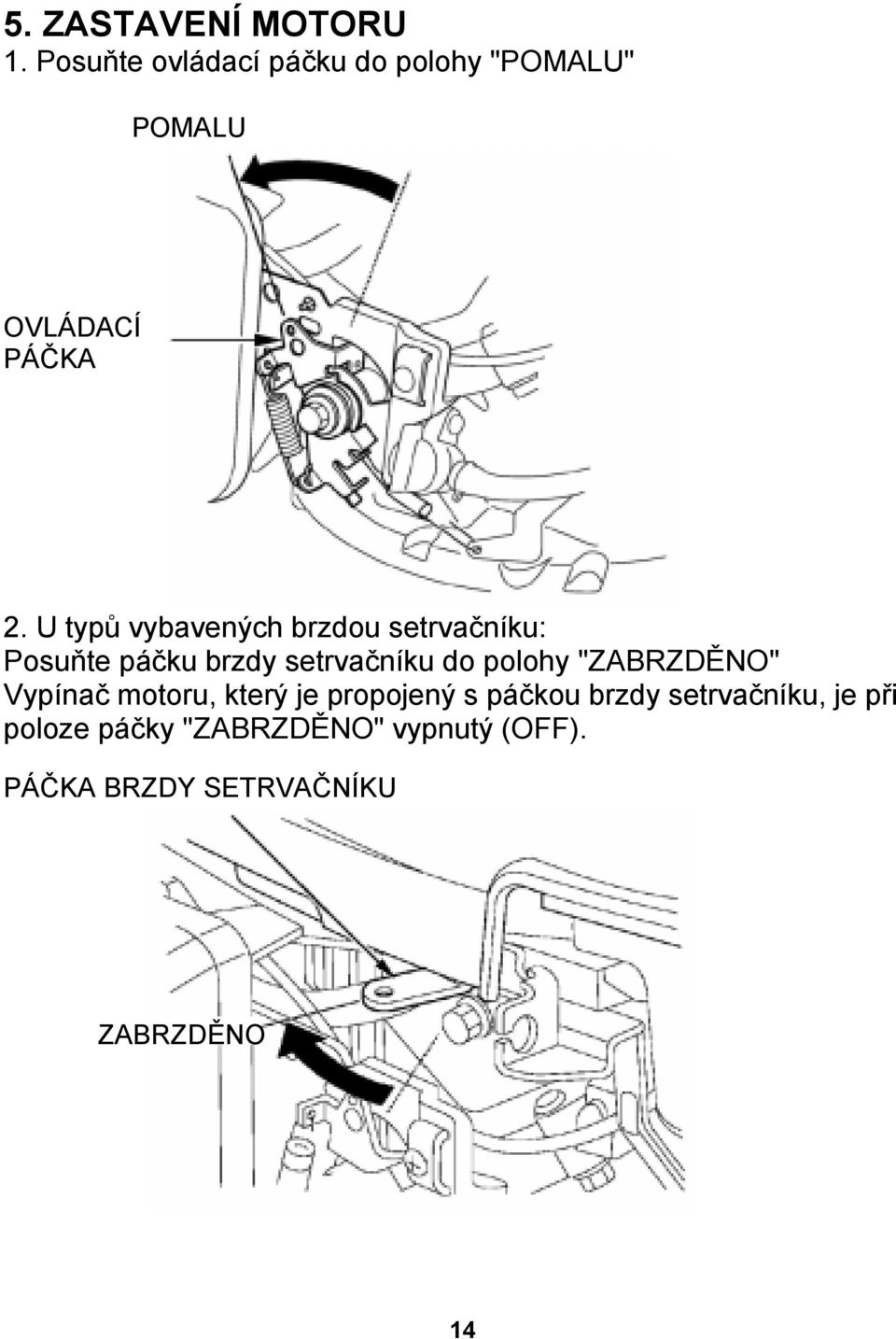 U typů vybavených brzdou setrvačníku: Posuňte páčku brzdy setrvačníku do polohy