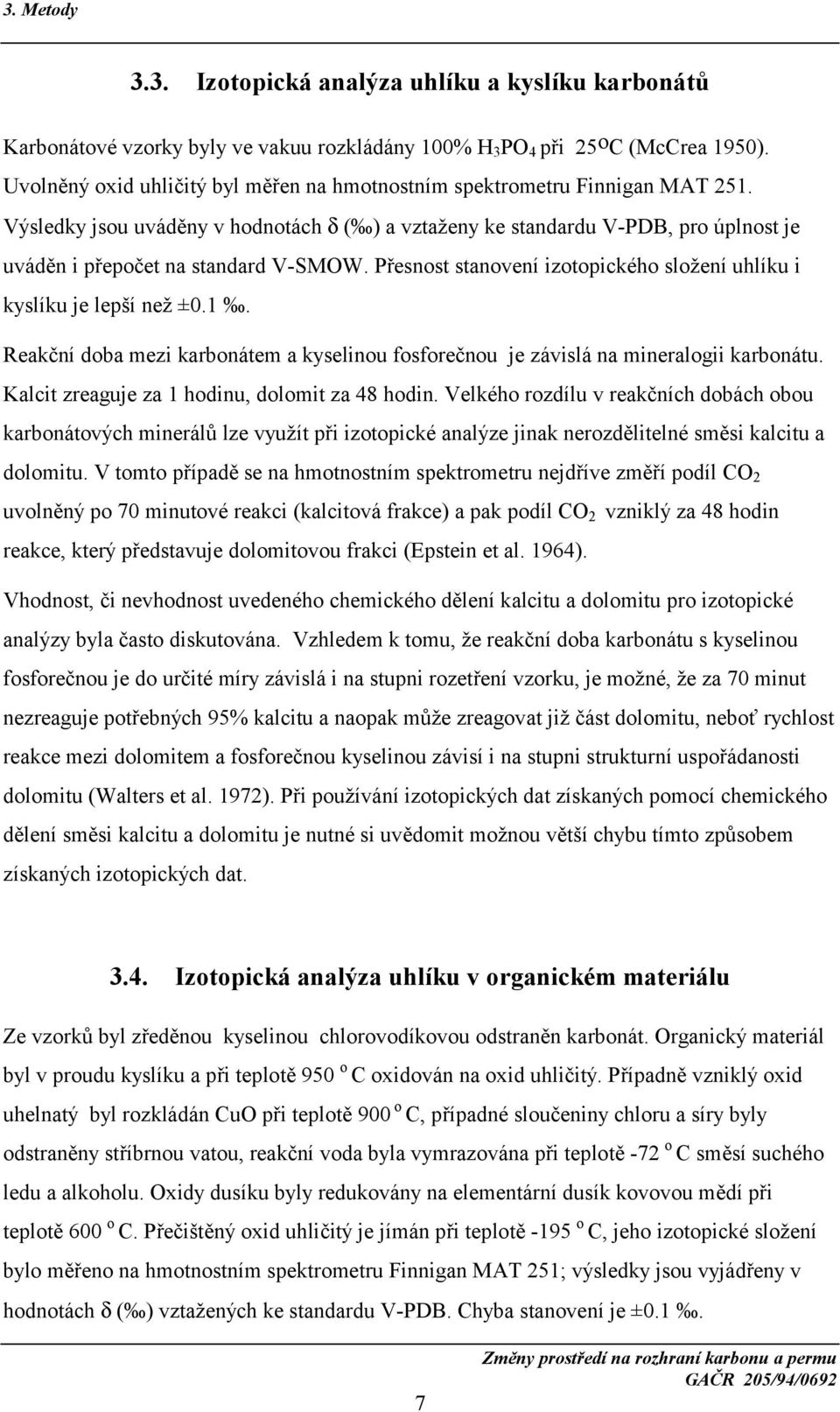 Výsledky jsou uváděny v hodnotách δ ( ) a vztaženy ke standardu V-PDB, pro úplnost je uváděn i přepočet na standard V-SMOW. Přesnost stanovení izotopického složení uhlíku i kyslíku je lepší než ±0.1.