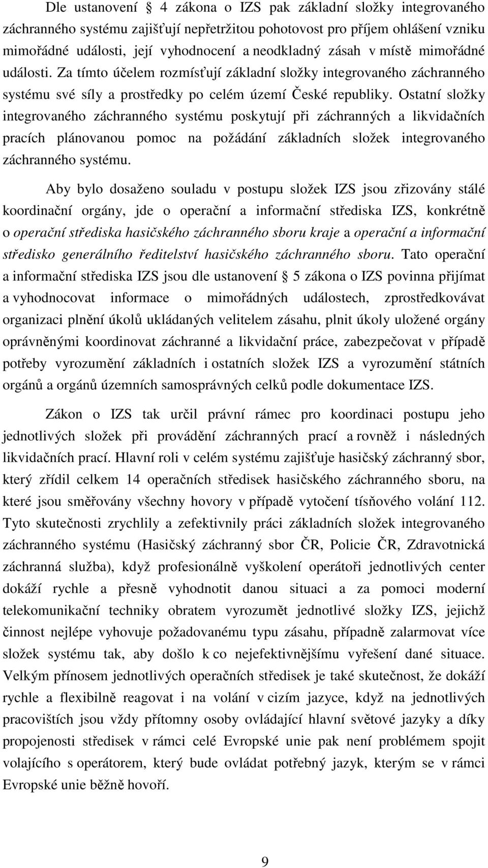 Ostatní složky integrovaného záchranného systému poskytují při záchranných a likvidačních pracích plánovanou pomoc na požádání základních složek integrovaného záchranného systému.