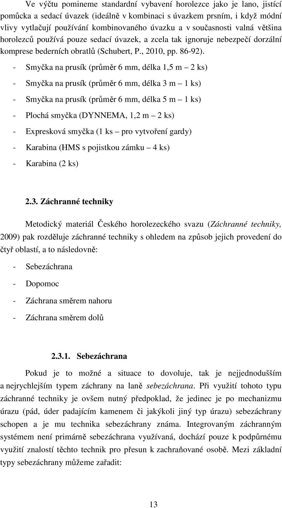 - Smyčka na prusík (průměr 6 mm, délka 1,5 m 2 ks) - Smyčka na prusík (průměr 6 mm, délka 3 m 1 ks) - Smyčka na prusík (průměr 6 mm, délka 5 m 1 ks) - Plochá smyčka (DYNNEMA, 1,2 m 2 ks) - Expresková