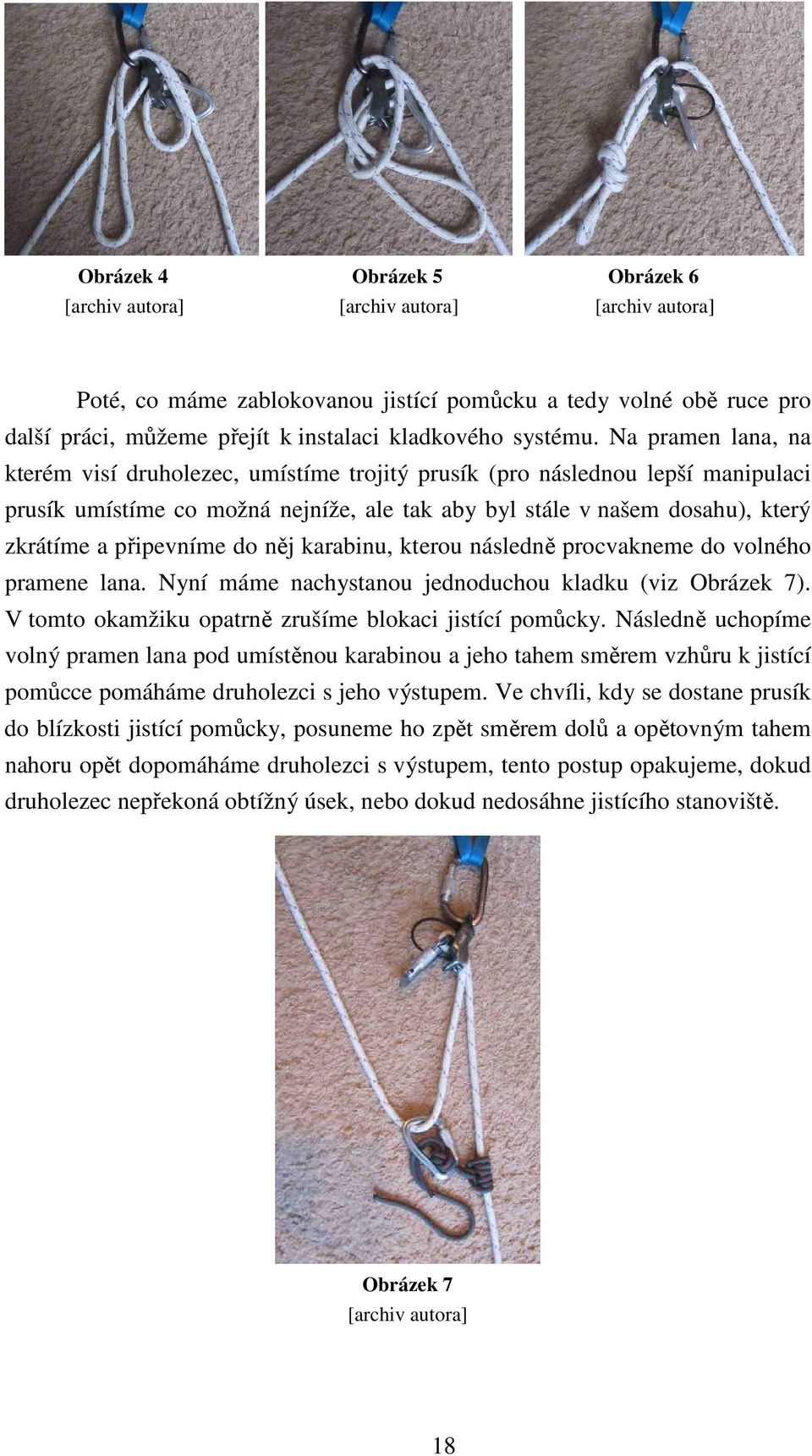 Na pramen lana, na kterém visí druholezec, umístíme trojitý prusík (pro následnou lepší manipulaci prusík umístíme co možná nejníže, ale tak aby byl stále v našem dosahu), který zkrátíme a připevníme