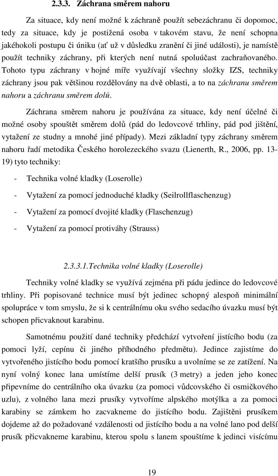 Tohoto typu záchrany v hojné míře využívají všechny složky IZS, techniky záchrany jsou pak většinou rozdělovány na dvě oblasti, a to na záchranu směrem nahoru a záchranu směrem dolů.