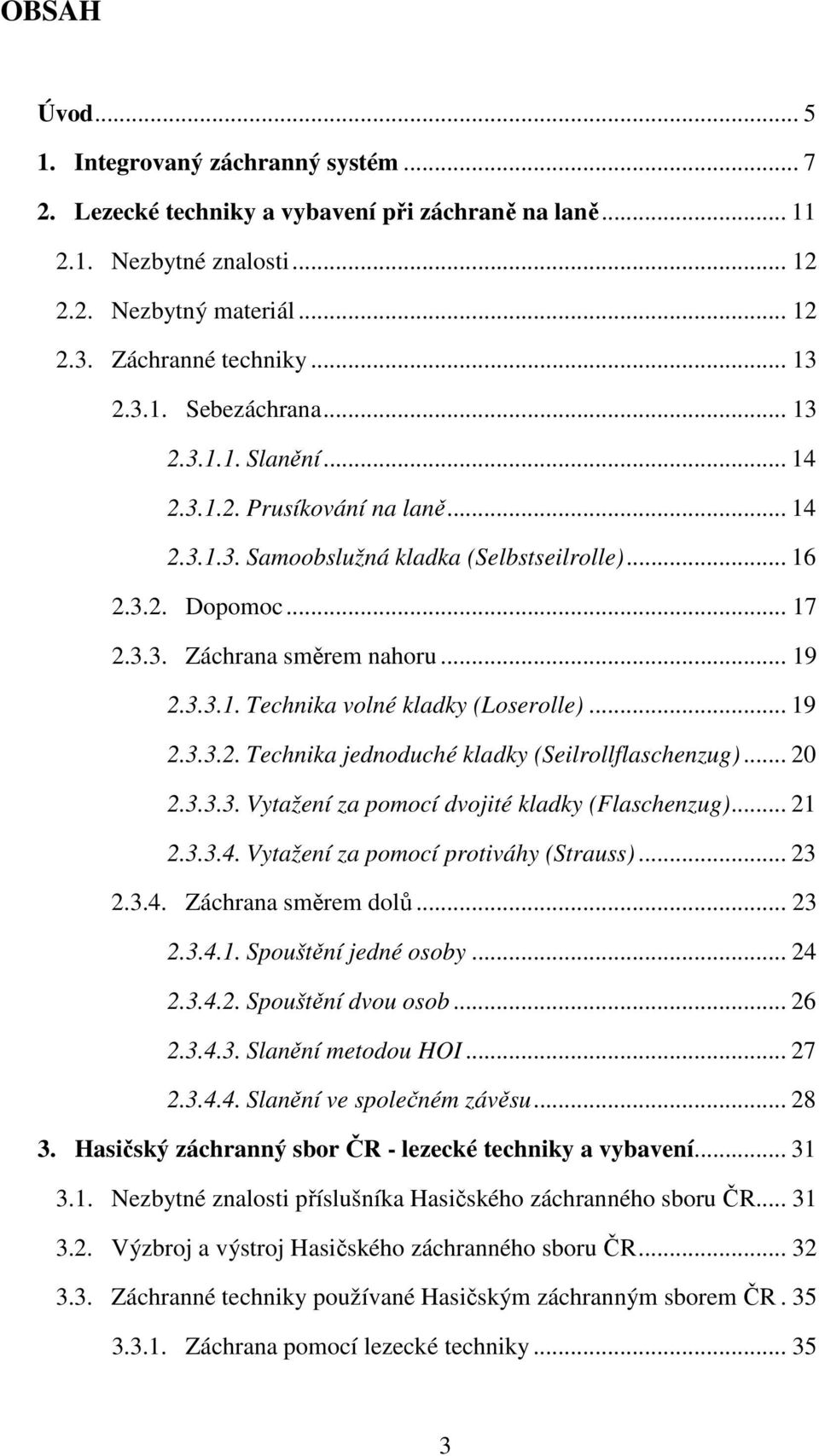 .. 19 2.3.3.2. Technika jednoduché kladky (Seilrollflaschenzug)... 20 2.3.3.3. Vytažení za pomocí dvojité kladky (Flaschenzug)... 21 2.3.3.4. Vytažení za pomocí protiváhy (Strauss)... 23 2.3.4. Záchrana směrem dolů.