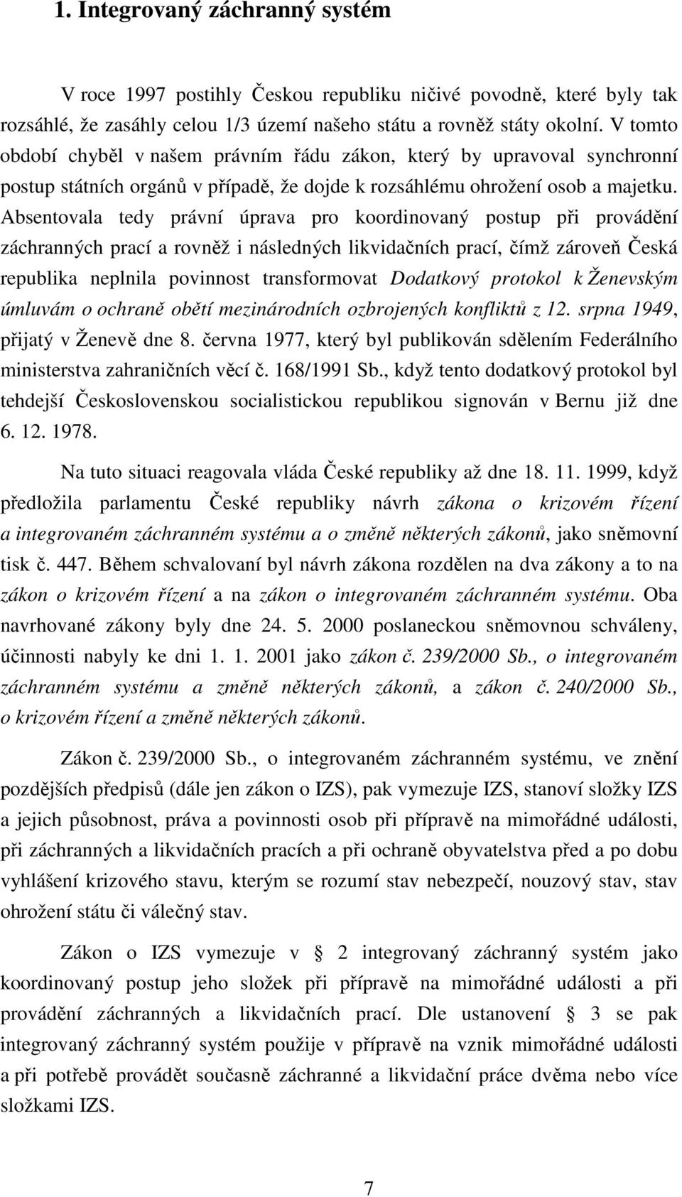 Absentovala tedy právní úprava pro koordinovaný postup při provádění záchranných prací a rovněž i následných likvidačních prací, čímž zároveň Česká republika neplnila povinnost transformovat