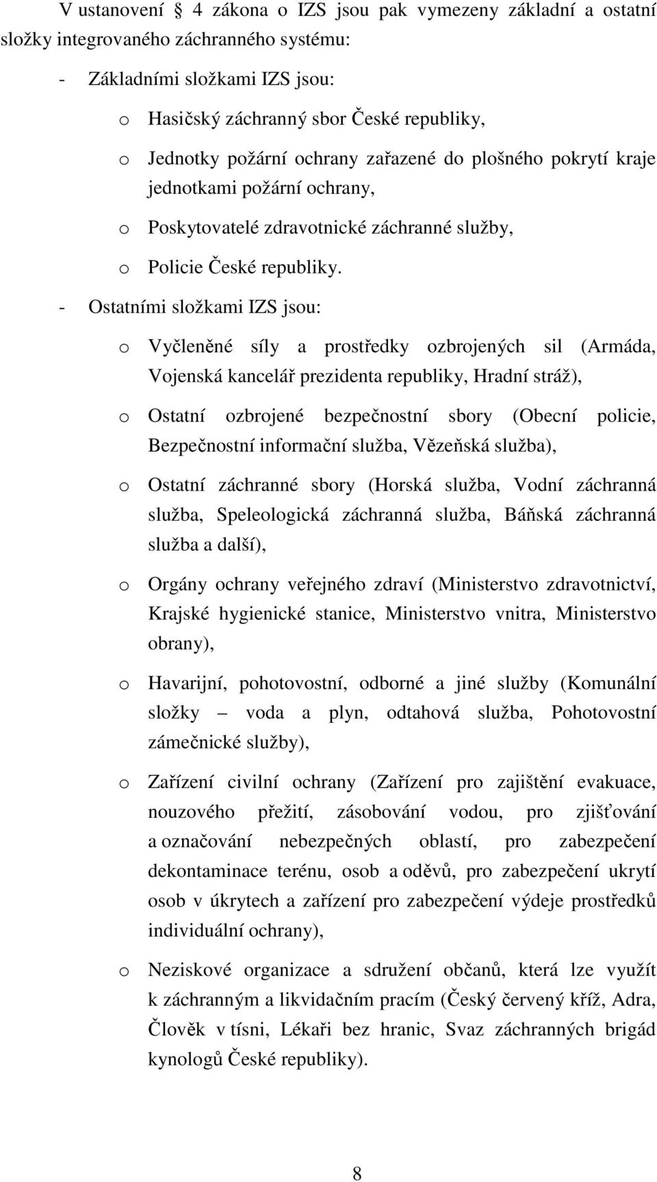 - Ostatními složkami IZS jsou: o Vyčleněné síly a prostředky ozbrojených sil (Armáda, Vojenská kancelář prezidenta republiky, Hradní stráž), o Ostatní ozbrojené bezpečnostní sbory (Obecní policie,