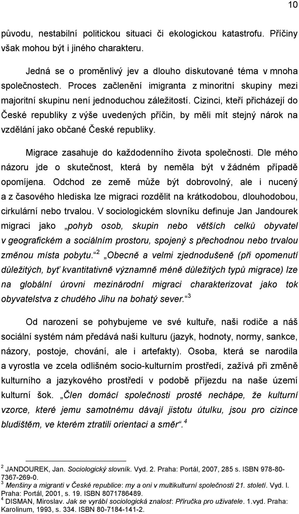 Cizinci, kteří přicházejí do České republiky z výše uvedených příčin, by měli mít stejný nárok na vzdělání jako občané České republiky. Migrace zasahuje do každodenního života společnosti.