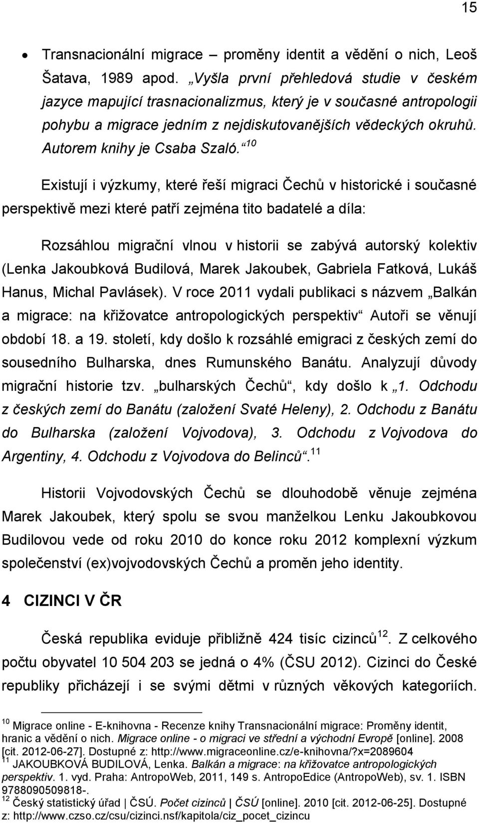 10 Existují i výzkumy, které řeší migraci Čechů v historické i současné perspektivě mezi které patří zejména tito badatelé a díla: Rozsáhlou migrační vlnou v historii se zabývá autorský kolektiv