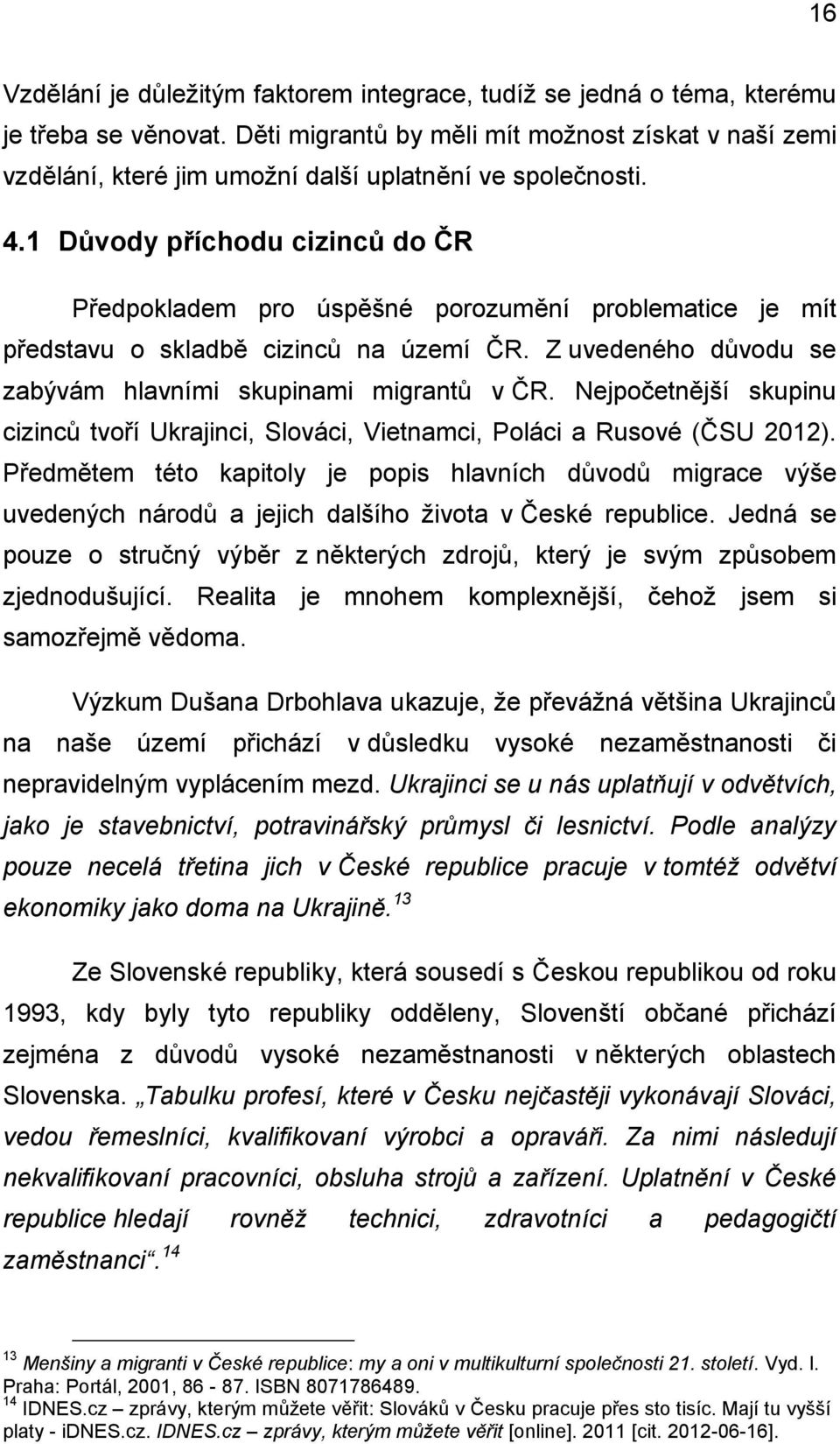 1 Důvody příchodu cizinců do ČR Předpokladem pro úspěšné porozumění problematice je mít představu o skladbě cizinců na území ČR. Z uvedeného důvodu se zabývám hlavními skupinami migrantů v ČR.