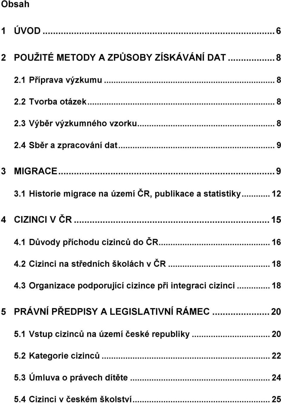 2 Cizinci na středních školách v ČR... 18 4.3 Organizace podporující cizince při integraci cizinci... 18 5 PRÁVNÍ PŘEDPISY A LEGISLATIVNÍ RÁMEC... 20 5.