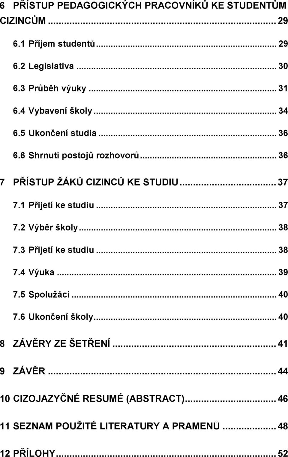 1 Přijetí ke studiu... 37 7.2 Výběr školy... 38 7.3 Přijetí ke studiu... 38 7.4 Výuka... 39 7.5 Spolužáci... 40 7.6 Ukončení školy.