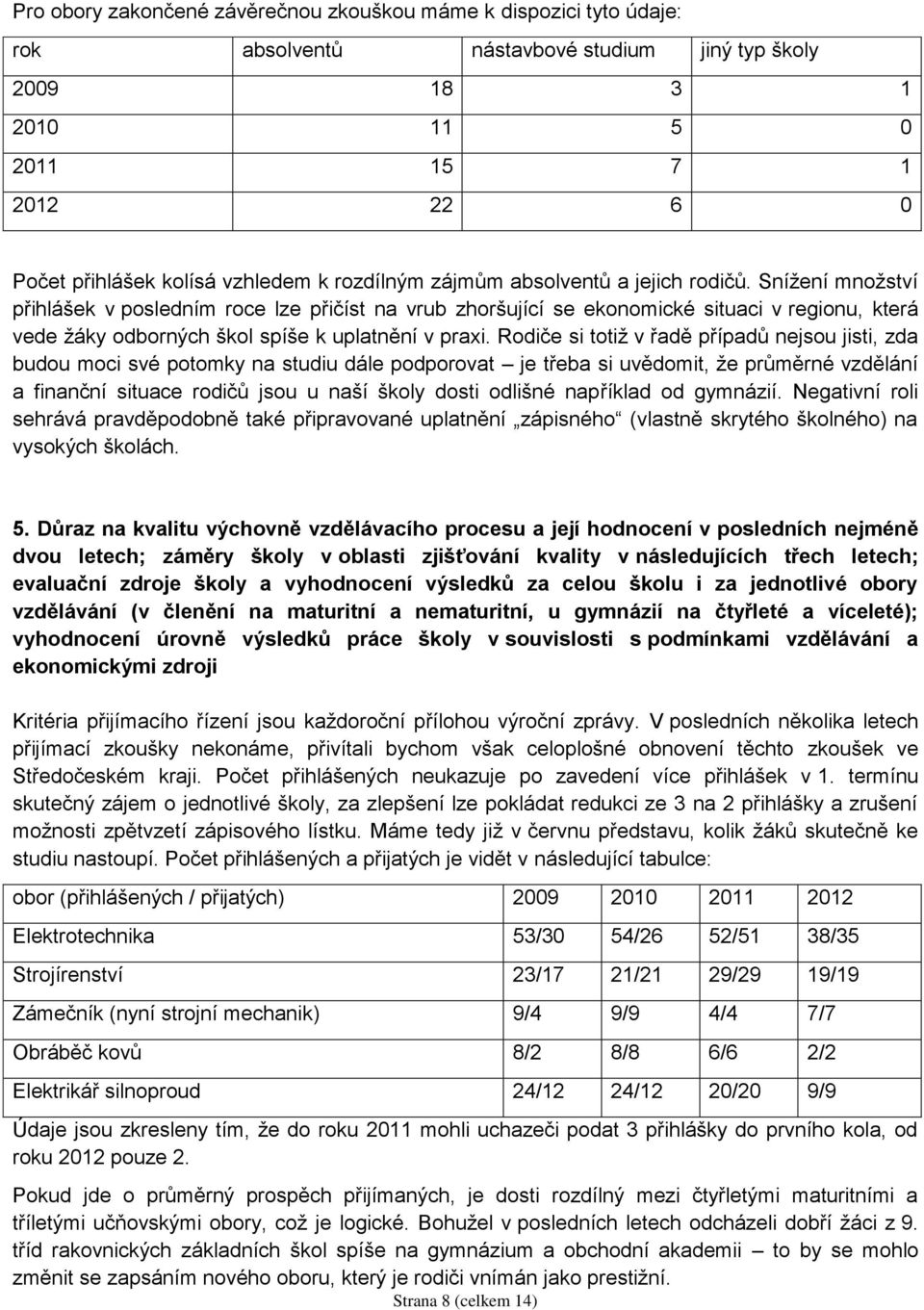 Snížení množství přihlášek v posledním roce lze přičíst na vrub zhoršující se ekonomické situaci v regionu, která vede žáky odborných škol spíše k uplatnění v praxi.