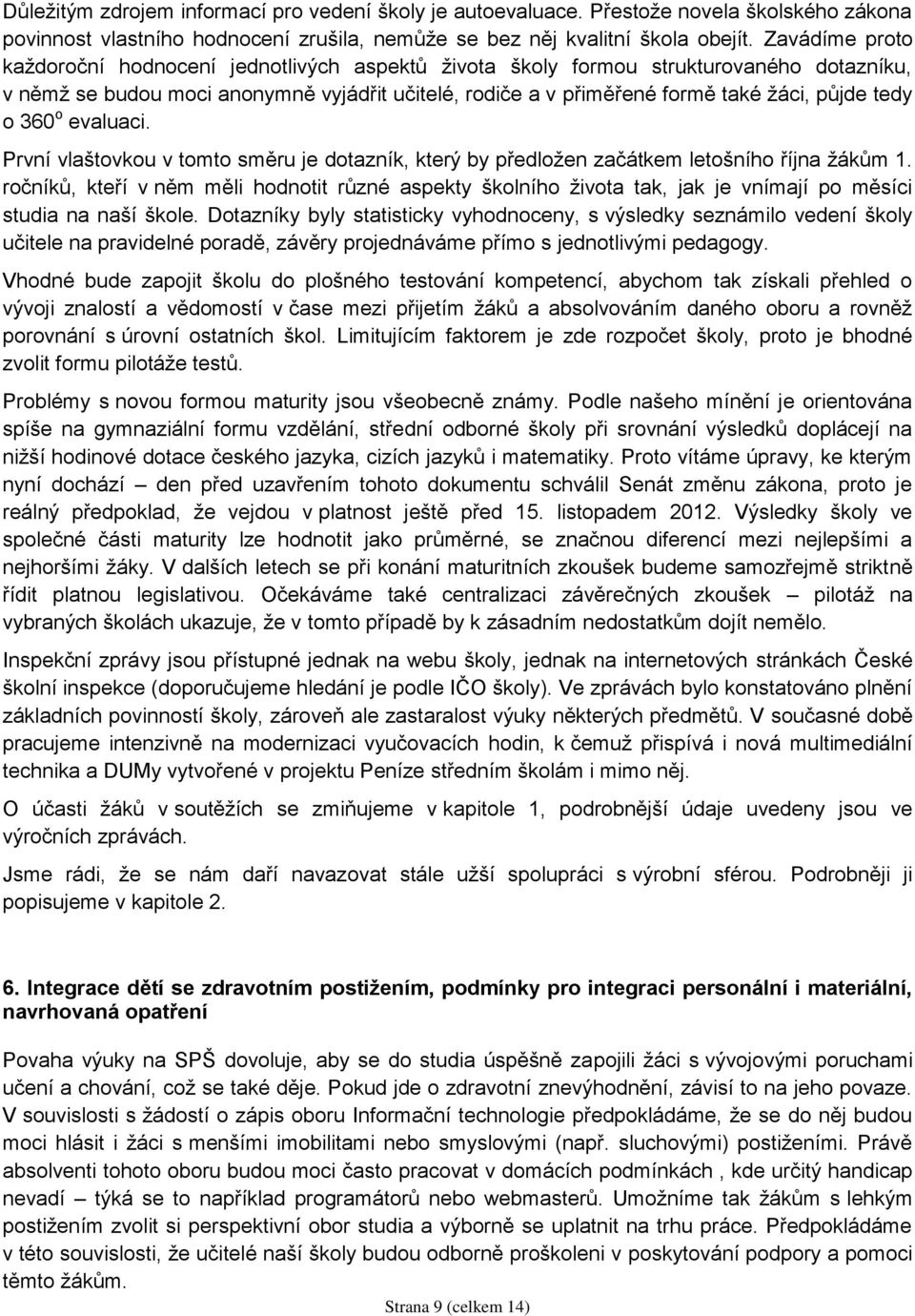 tedy o 360 o evaluaci. První vlaštovkou v tomto směru je dotazník, který by předložen začátkem letošního října žákům 1.