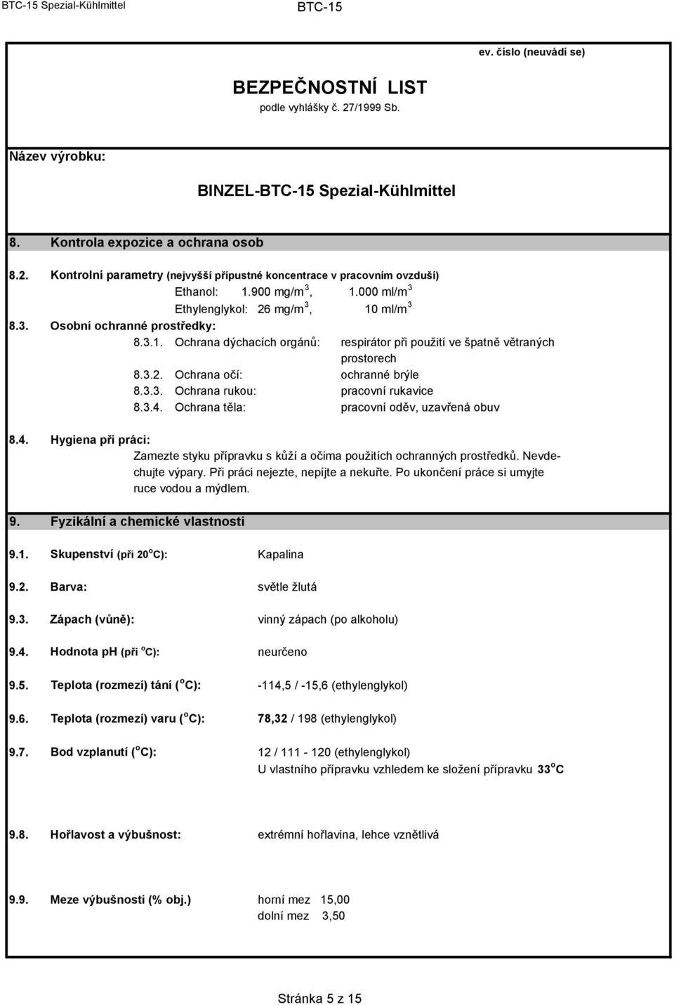 3.3. Ochrana rukou: pracovní rukavice 8.3.4. Ochrana těla: pracovní oděv, uzavřená obuv 8.4. Hygiena při práci: Zamezte styku přípravku s kůží a očima použitích ochranných prostředků.