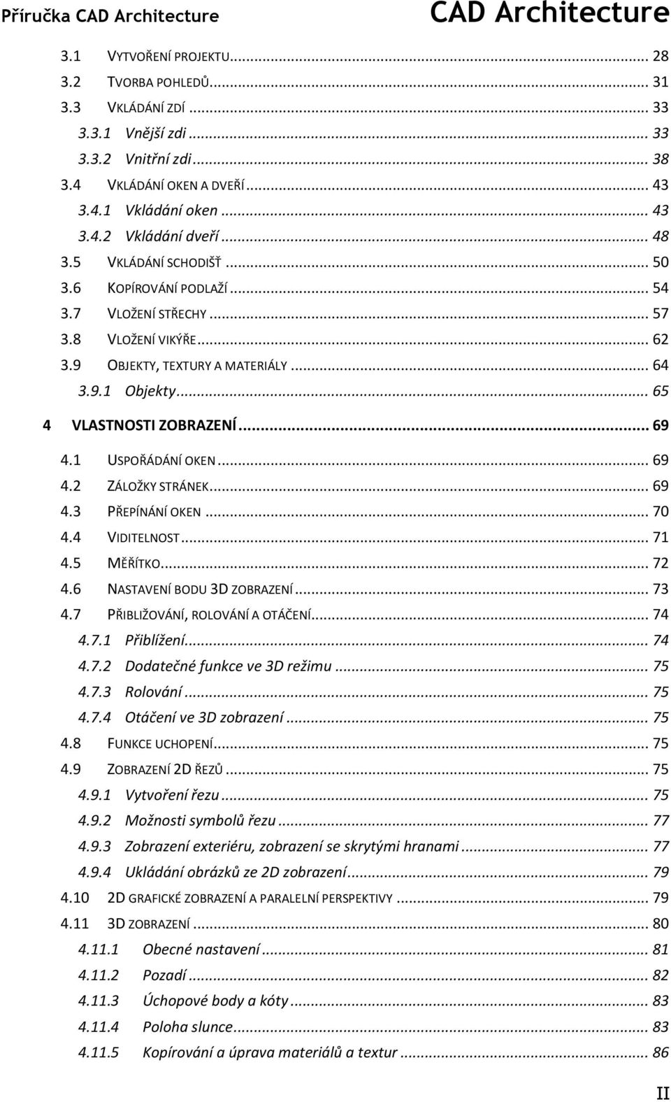 .. 69 4.1 USPOŘÁDÁNÍ OKEN... 69 4.2 ZÁLOŽKY STRÁNEK... 69 4.3 PŘEPÍNÁNÍ OKEN... 70 4.4 VIDITELNOST... 71 4.5 MĚŘÍTKO... 72 4.6 NASTAVENÍ BODU 3D ZOBRAZENÍ... 73 4.7 PŘIBLIŽOVÁNÍ, ROLOVÁNÍ A OTÁČENÍ.