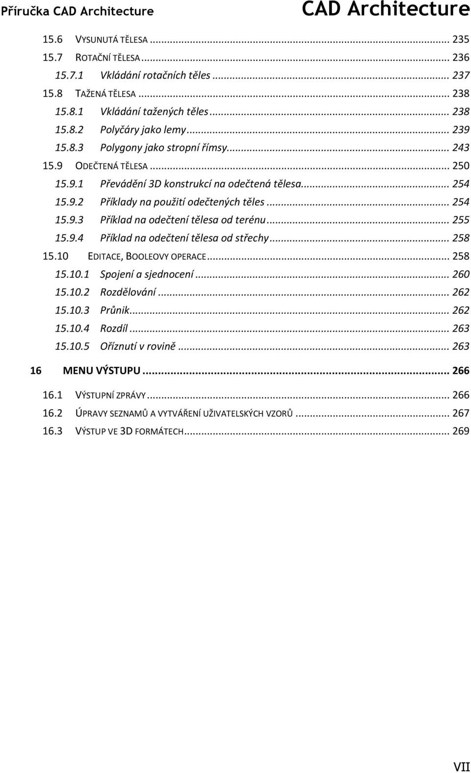 .. 255 15.9.4 Příklad na odečtení tělesa od střechy... 258 15.10 EDITACE, BOOLEOVY OPERACE... 258 15.10.1 Spojení a sjednocení... 260 15.10.2 Rozdělování... 262 15.10.3 Průnik... 262 15.10.4 Rozdíl.