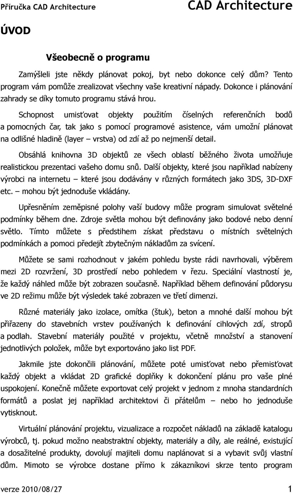 Schopnost umisťovat objekty pouţitím číselných referenčních bodů a pomocných čar, tak jako s pomocí programové asistence, vám umoţní plánovat na odlišné hladině (layer vrstva) od zdí aţ po nejmenší