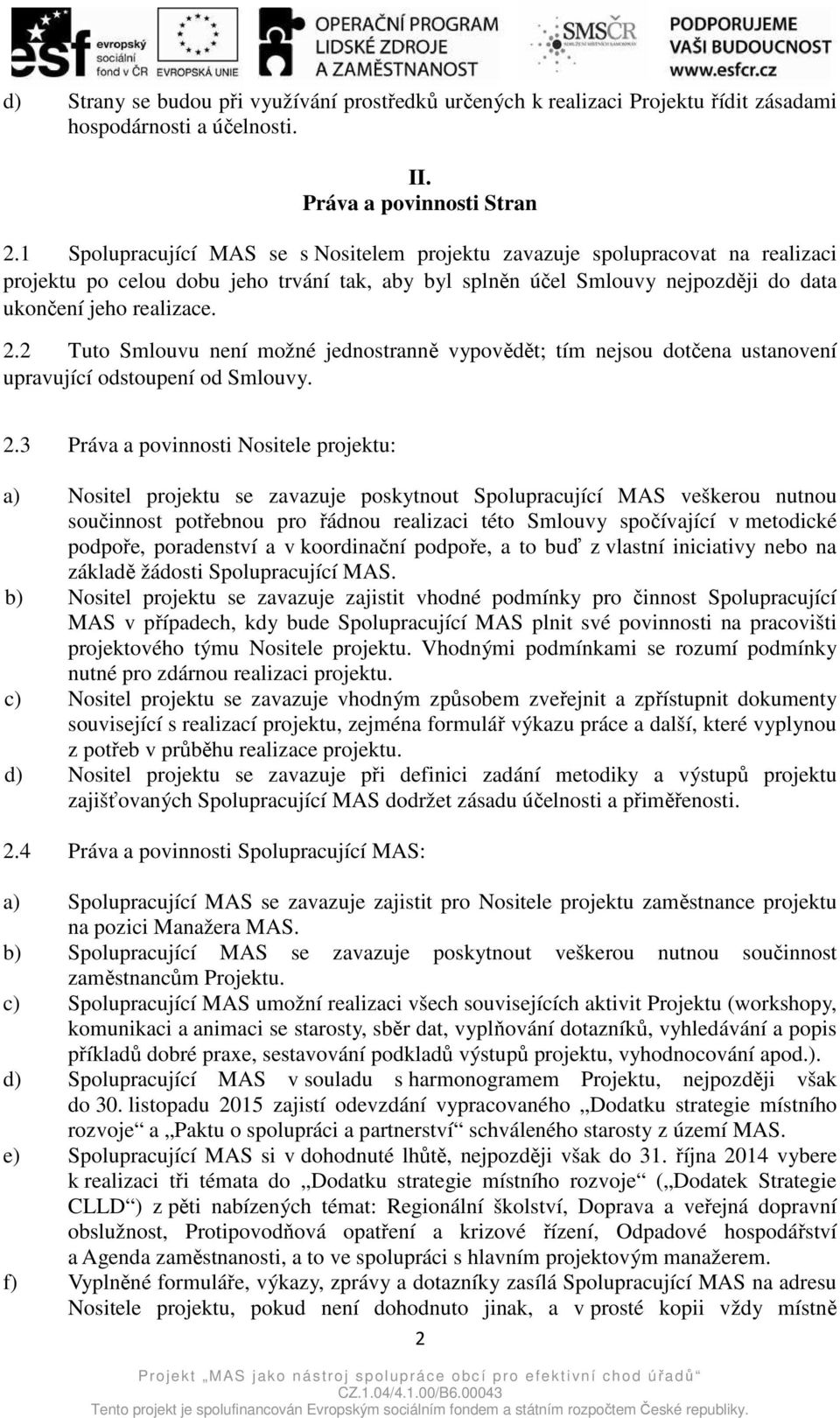 2 Tuto Smlouvu není možné jednostranně vypovědět; tím nejsou dotčena ustanovení upravující odstoupení od Smlouvy. 2.