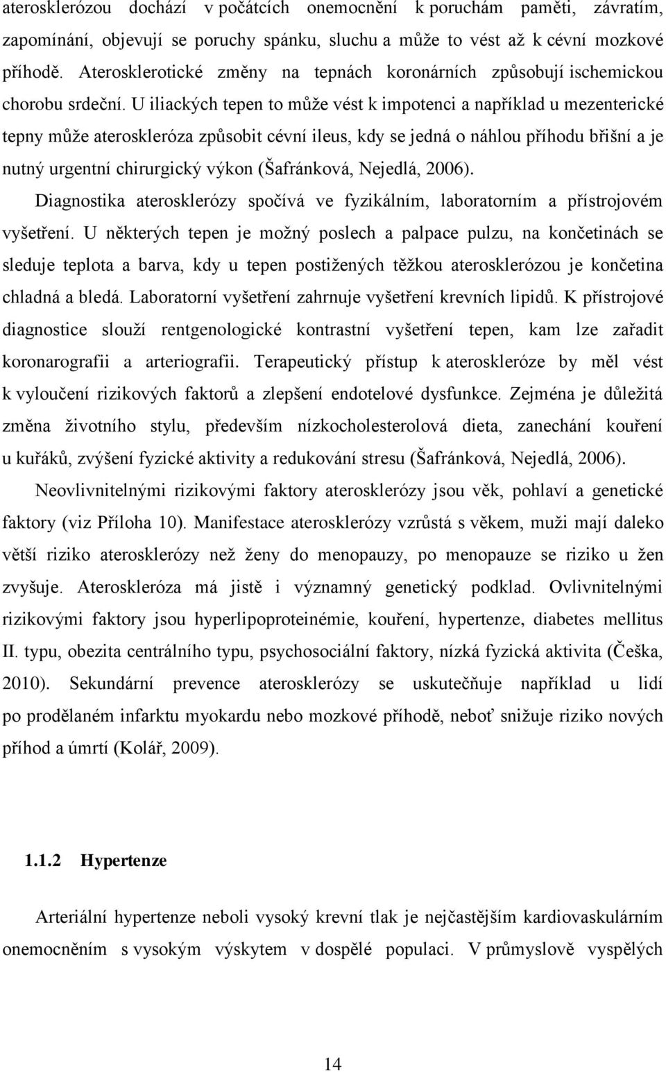 U iliackých tepen to můţe vést k impotenci a například u mezenterické tepny můţe ateroskleróza způsobit cévní ileus, kdy se jedná o náhlou příhodu břišní a je nutný urgentní chirurgický výkon