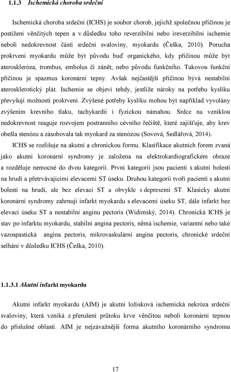 Porucha prokrvení myokardu můţe být původu buď organického, kdy příčinou můţe být ateroskleróza, trombus, embolus či zánět, nebo původu funkčního. Takovou funkční příčinou je spazmus koronární tepny.