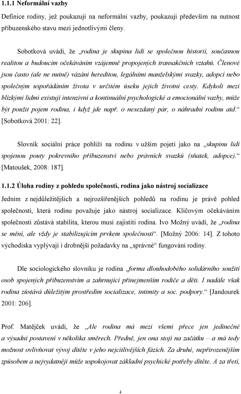 Členové jsou často (ale ne nutně) vázáni hereditou, legálními manželskými svazky, adopcí nebo společným uspořádáním života v určitém úseku jejich životní cesty.