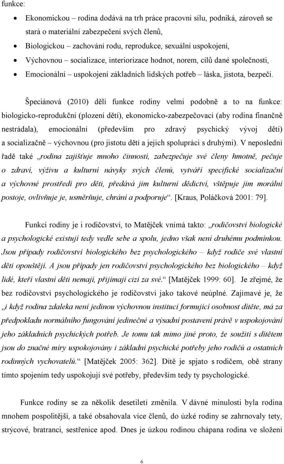 Špeciánová (2010) dělí funkce rodiny velmi podobně a to na funkce: biologicko-reprodukční (plození dětí), ekonomicko-zabezpečovací (aby rodina finančně nestrádala), emocionální (především pro zdravý