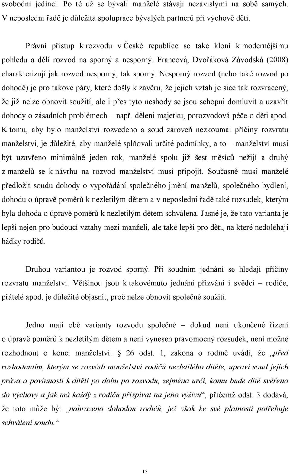 Nesporný rozvod (nebo také rozvod po dohodě) je pro takové páry, které došly k závěru, že jejich vztah je sice tak rozvrácený, že již nelze obnovit soužití, ale i přes tyto neshody se jsou schopni