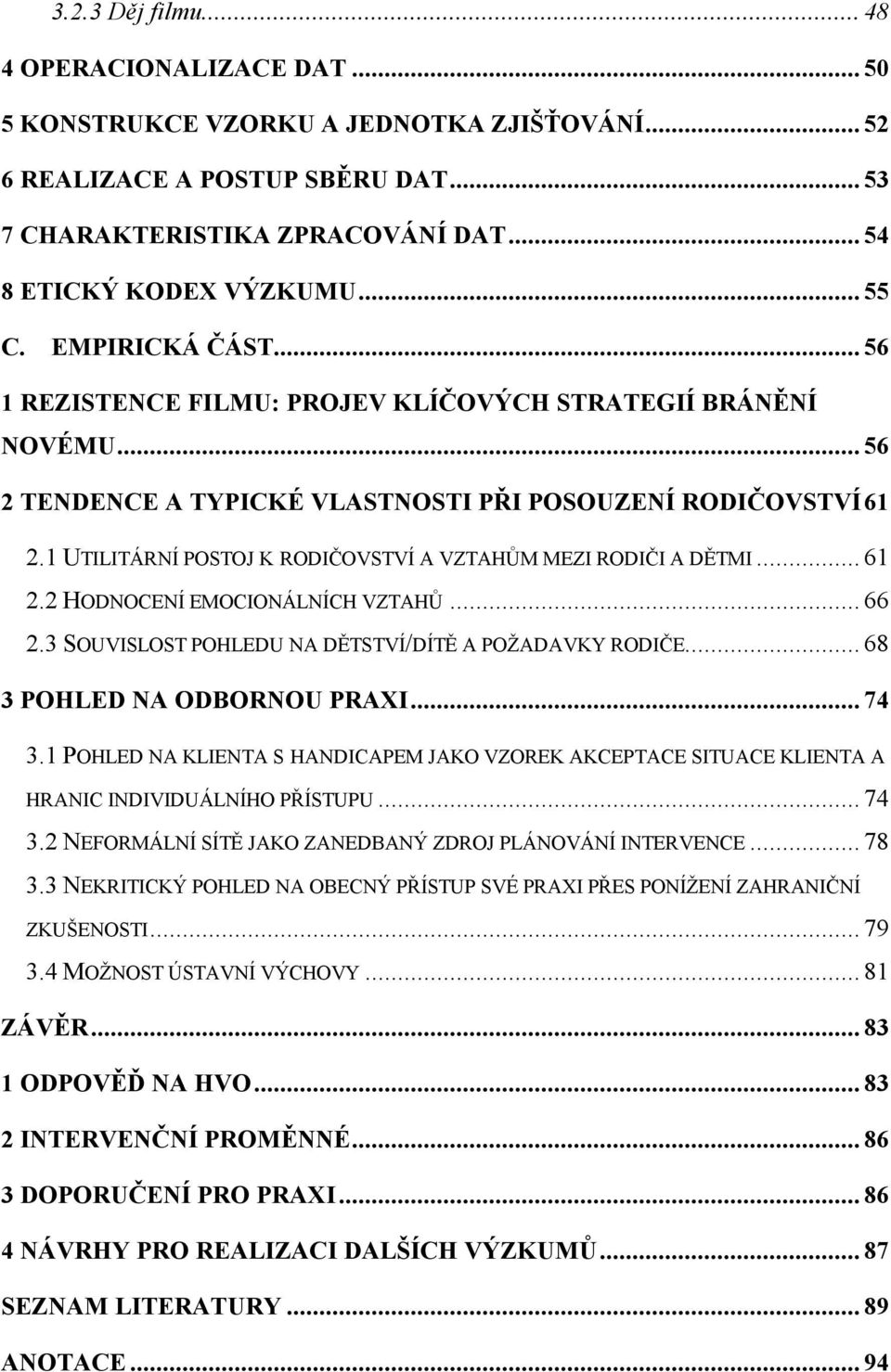 1 UTILITÁRNÍ POSTOJ K RODIČOVSTVÍ A VZTAHŮM MEZI RODIČI A DĚTMI... 61 2.2 HODNOCENÍ EMOCIONÁLNÍCH VZTAHŮ... 66 2.3 SOUVISLOST POHLEDU NA DĚTSTVÍ/DÍTĚ A POŽADAVKY RODIČE... 68 3 POHLED NA ODBORNOU PRAXI.