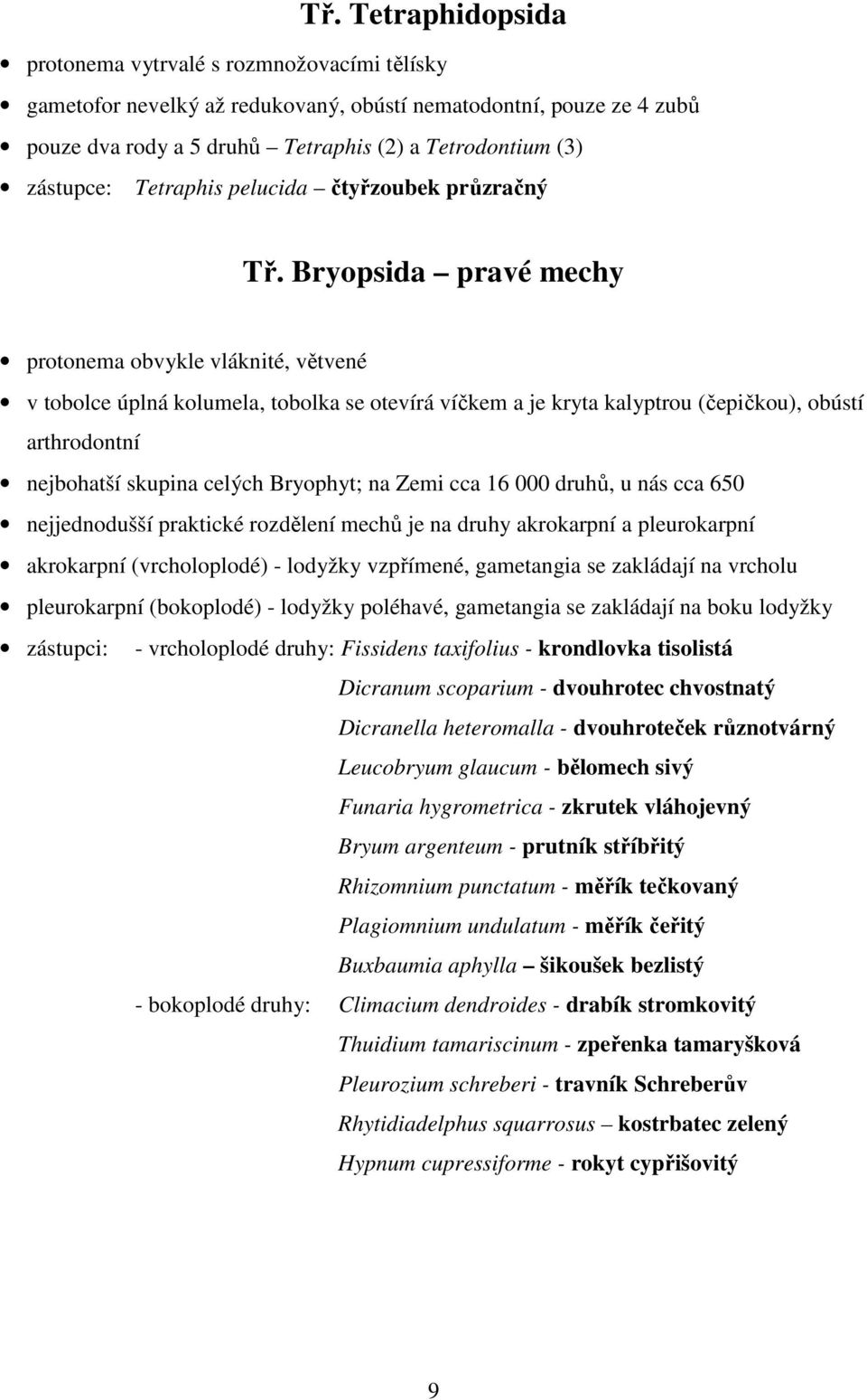 Bryopsida pravé mechy protonema obvykle vláknité, větvené v tobolce úplná kolumela, tobolka se otevírá víčkem a je kryta kalyptrou (čepičkou), obústí arthrodontní nejbohatší skupina celých Bryophyt;