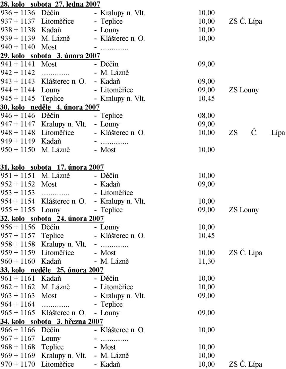 - Kadaň 09,00 944 + 1144 Louny - Litoměřice 09,00 ZS Louny 945 + 1145 Teplice - Kralupy n. Vlt. 10,45 30. kolo neděle 4. února 2007 946 + 1146 Děčín - Teplice 08,00 947 + 1147 Kralupy n. Vlt. - Louny 09,00 948 + 1148 Litoměřice - Klášterec n.