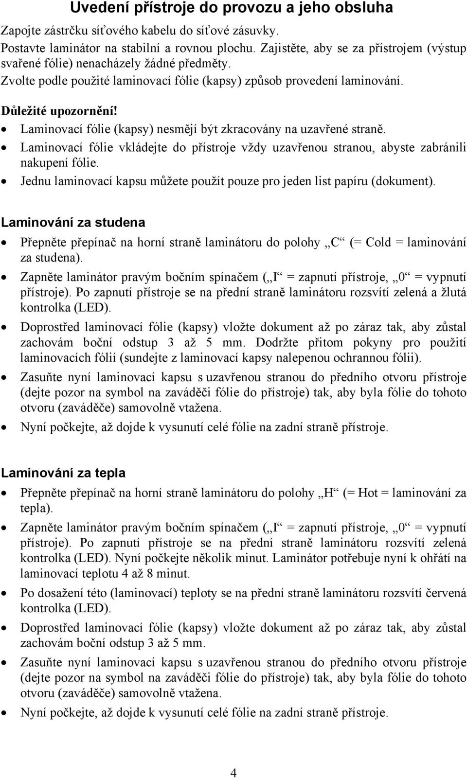 Laminovací fólie (kapsy) nesmějí být zkracovány na uzavřené straně. Laminovací fólie vkládejte do přístroje vždy uzavřenou stranou, abyste zabránili nakupení fólie.