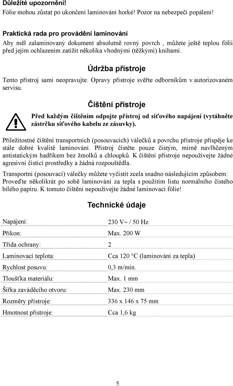 Údržba přístroje Tento přístroj sami neopravujte. Opravy přístroje svěřte odborníkům v autorizovaném servisu.