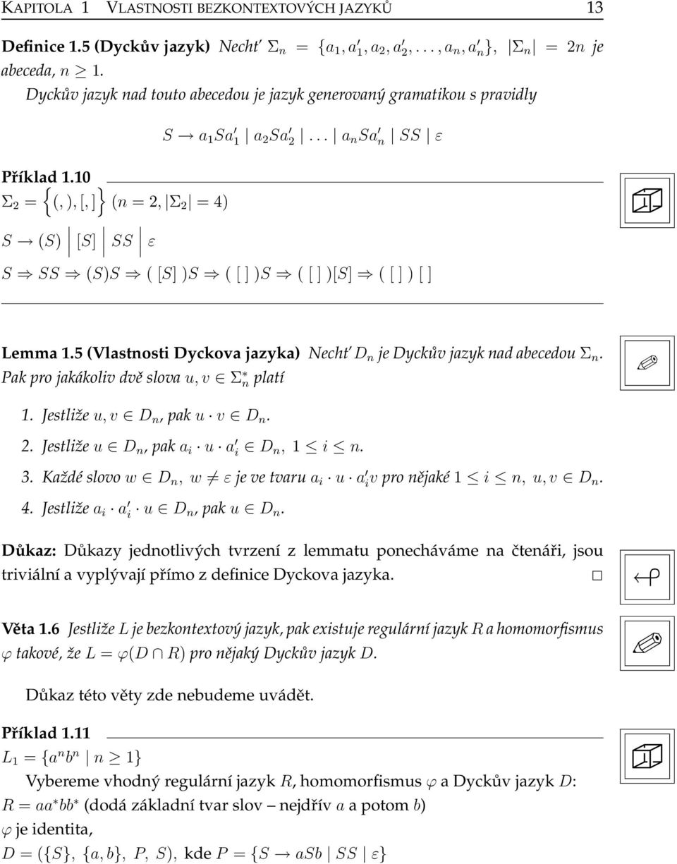 10 } Σ 2 = (,),[,] (n=2, Σ 2 =4) S (S) [S] SS ε S SS (S)S ([S])S ([])S ([])[S] ([])[] Lemma 1.5 (Vlastnosti Dyckova jazyka) Necht D n je Dyckův jazyk nad abecedouσ n.
