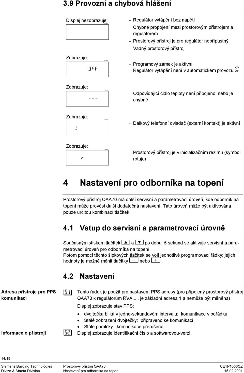 Zobrazuje: 1638Z08 Dálkový telefonní ovladač (externí kontakt) je aktivní Zobrazuje: 1638Z09 Prostorový přístroj je v inicializačním režimu (symbol rotuje) 4 Nastavení pro odborníka na topení