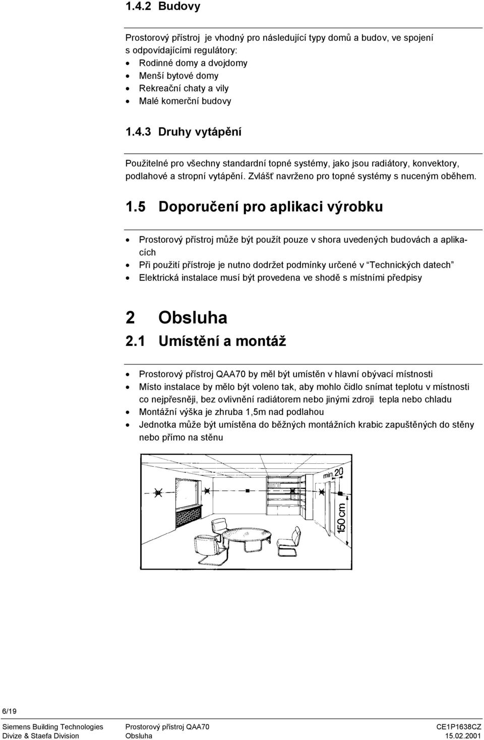 4.3 Druhy vytápění Použitelné pro všechny standardní topné systémy, jako jsou radiátory, konvektory, podlahové a stropní vytápění. Zvlášť navrženo pro topné systémy s nuceným oběhem. 1.