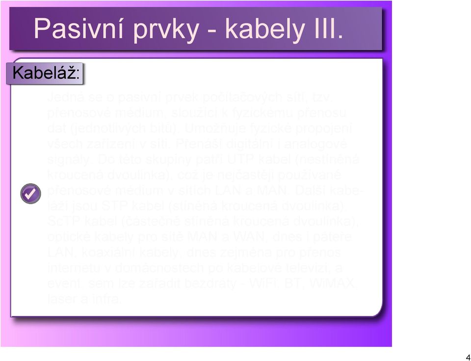 Do této skupiny patří UTP kabel (nestíněná kroucená dvoulinka), což je nejčastěji používané přenosové médium v sítích LAN a MAN.