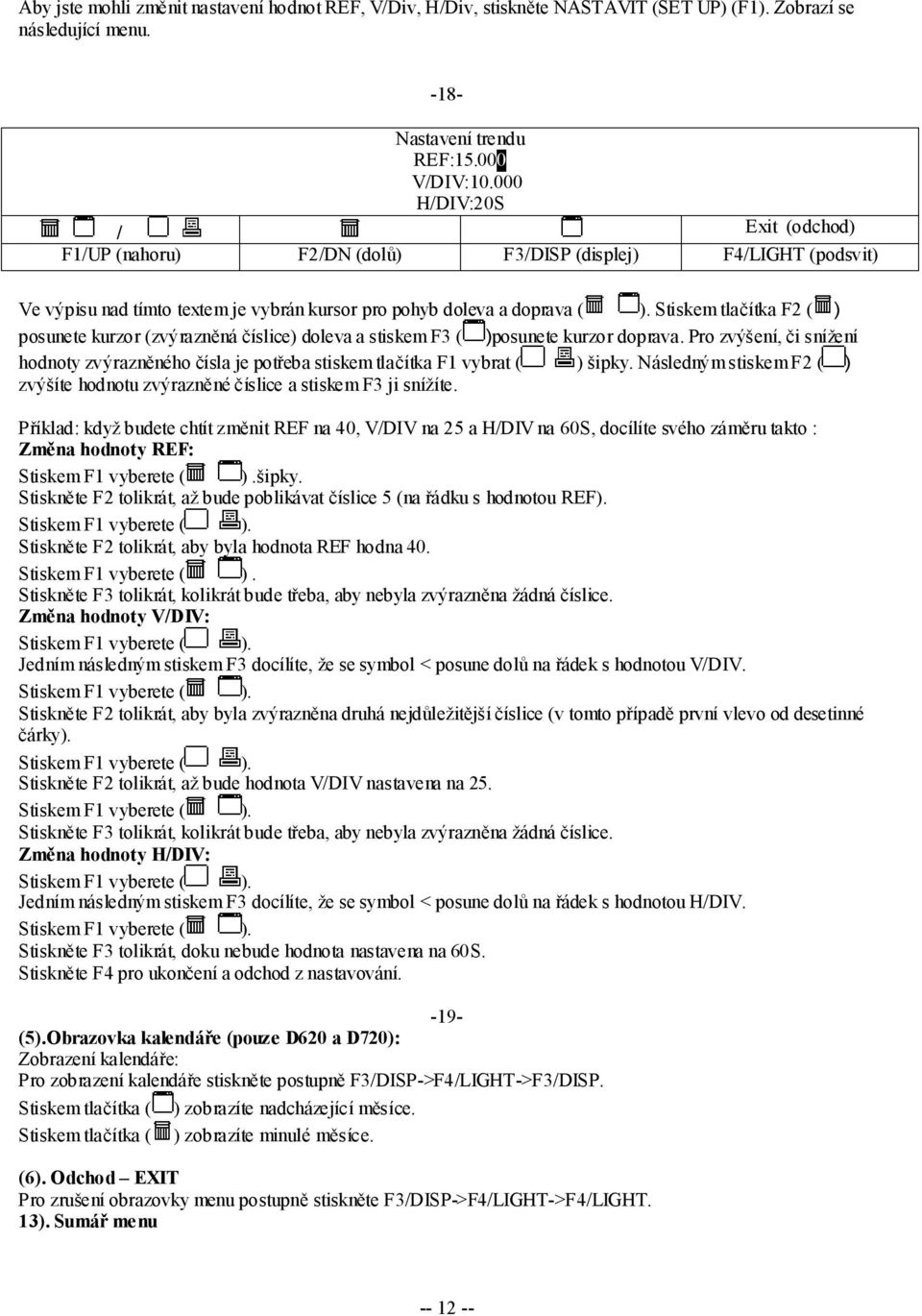 Stiskem tlačítka F2 ( ) posunete kurzor (zvýrazněná číslice) doleva a stiskem F3 ( )posunete kurzor doprava.